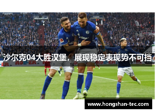 沙尔克04大胜汉堡，展现稳定表现势不可挡