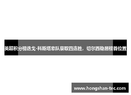 英超积分榜迭戈-科斯塔率队豪取四连胜，切尔西稳居榜首位置