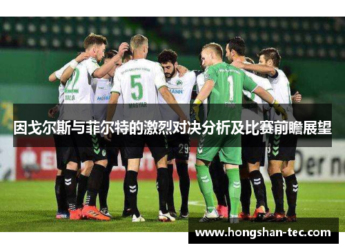 因戈尔斯与菲尔特的激烈对决分析及比赛前瞻展望