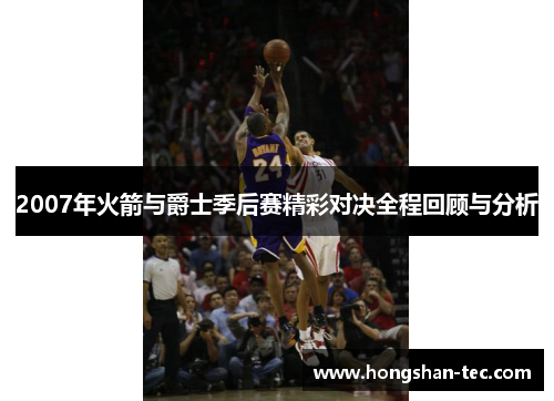 2007年火箭与爵士季后赛精彩对决全程回顾与分析