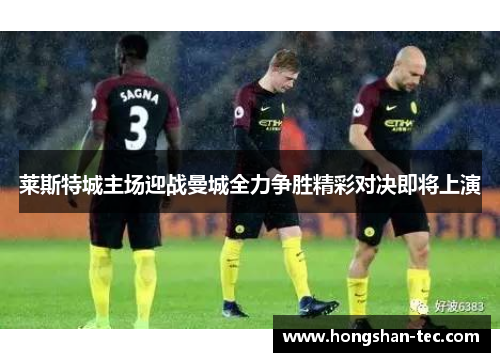 莱斯特城主场迎战曼城全力争胜精彩对决即将上演