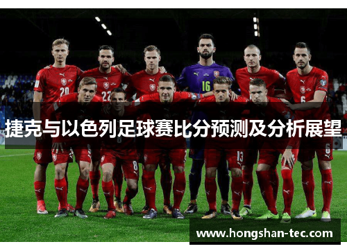 捷克与以色列足球赛比分预测及分析展望