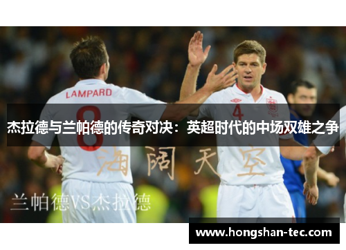 杰拉德与兰帕德的传奇对决：英超时代的中场双雄之争
