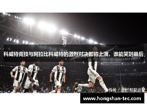 科威特竞技与阿拉比科威特的激烈对决即将上演，谁能笑到最后