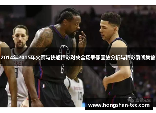 2014年2015年火箭与快船精彩对决全场录像回放分析与精彩瞬间集锦