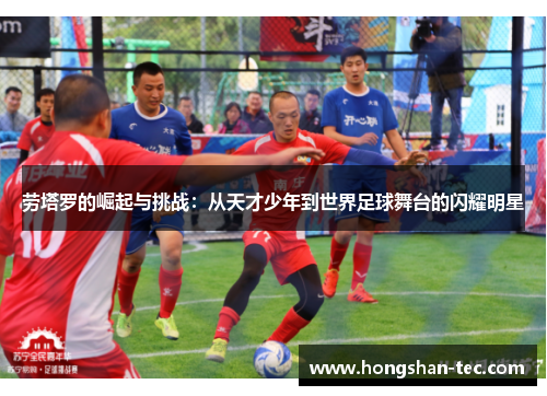 劳塔罗的崛起与挑战：从天才少年到世界足球舞台的闪耀明星